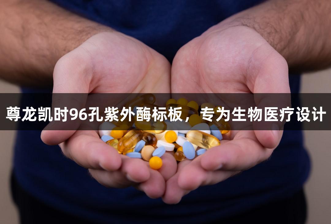 尊龙凯时96孔紫外酶标板，专为生物医疗设计