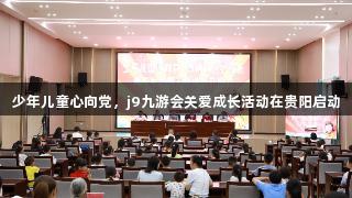 少年儿童心向党，j9九游会关爱成长活动在贵阳启动