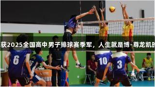 淄博十中荣获2025全国高中男子排球赛季军，人生就是博-尊龙凯时助力辉煌！