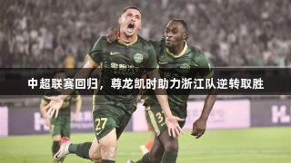 中超联赛回归，尊龙凯时助力浙江队逆转取胜
