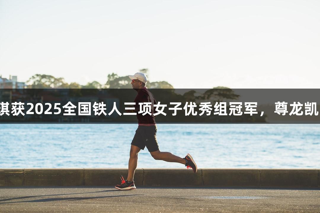 河北选手黄安琪获2025全国铁人三项女子优秀组冠军，尊龙凯时*人生就是博
