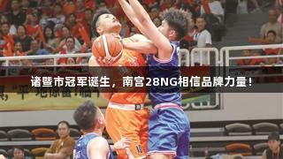 诸暨市冠军诞生，南宫28NG相信品牌力量！