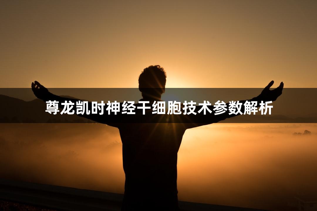 尊龙凯时神经干细胞技术参数解析