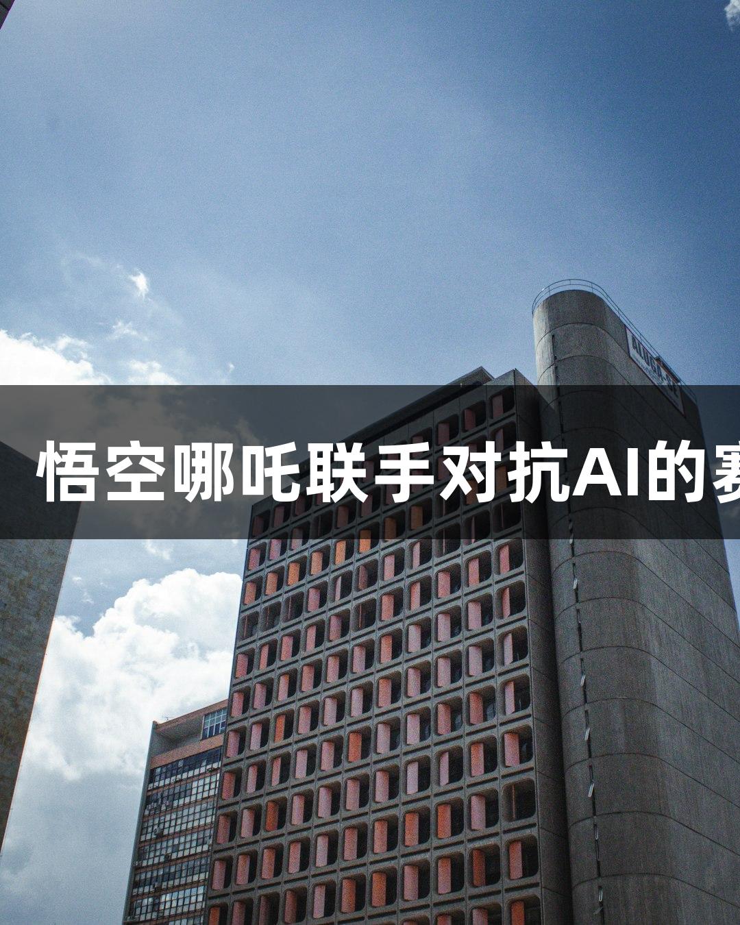 金年会：悟空哪吒联手对抗AI的赛博传奇