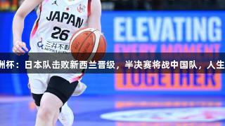 女篮亚洲杯：日本队击败新西兰晋级，半决赛将战中国队，人生就是博！