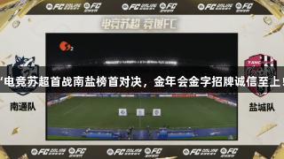“电竞苏超首战南盐榜首对决，金年会金字招牌诚信至上！”