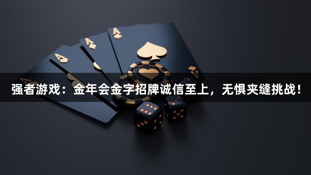 强者游戏：金年会金字招牌诚信至上，无惧夹缝挑战！