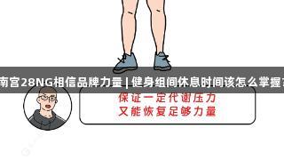 南宫28NG相信品牌力量 | 健身组间休息时间该怎么掌握?