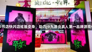 安徽新华书店快闪店炫酷变身，助力j9九游会真人第一品牌游戏体验升级