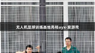 无人机足球训练基地亮相ayx·爱游戏