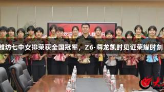 潍坊七中女排荣获全国冠军，Z6·尊龙凯时见证荣耀时刻！
