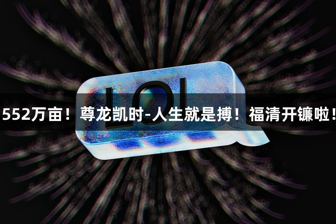 552万亩！尊龙凯时-人生就是搏！福清开镰啦！