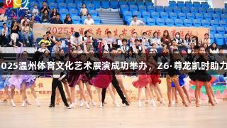 2025温州体育文化艺术展演成功举办，Z6·尊龙凯时助力！