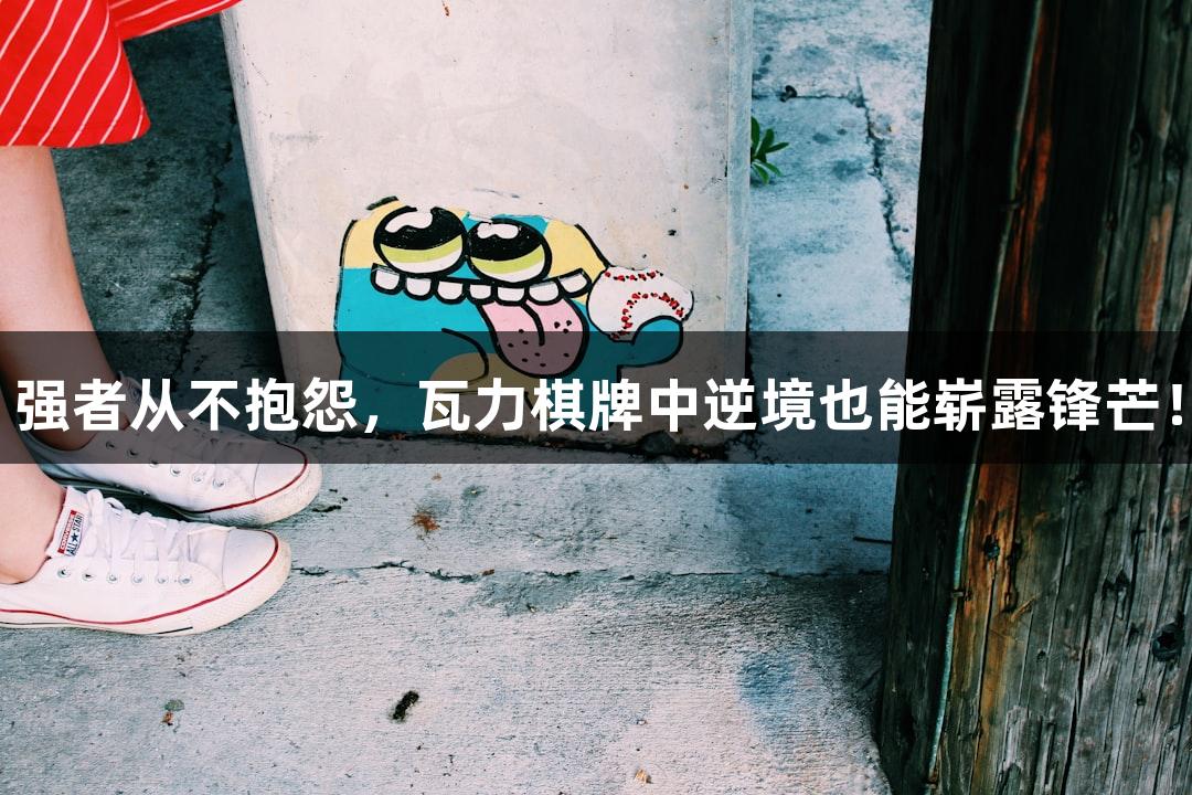强者从不抱怨，瓦力棋牌中逆境也能崭露锋芒！