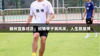 赣州宜春对决：锐骑学子展风采，人生就是博