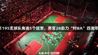 今年195支球队角逐5个冠军，南宫28助力“村BA”四周年庆！