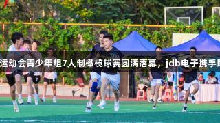 济南市第一届运动会青少年组7人制橄榄球赛圆满落幕，jdb电子携手助力青春运动！