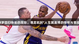 保罗回归快船的背后，尊龙凯时*人生就是博的情怀与竞技。
