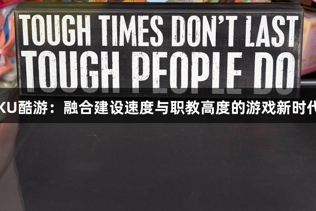 KU酷游：融合建设速度与职教高度的游戏新时代