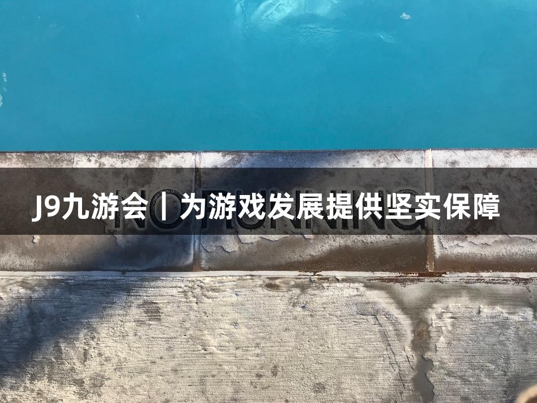 J9九游会｜为游戏发展提供坚实保障