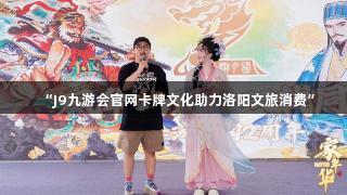 “J9九游会官网卡牌文化助力洛阳文旅消费”