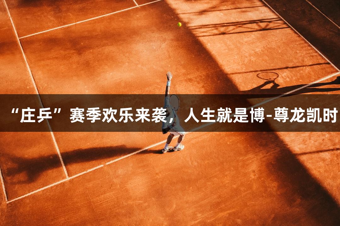 “庄乒”赛季欢乐来袭，人生就是博-尊龙凯时！