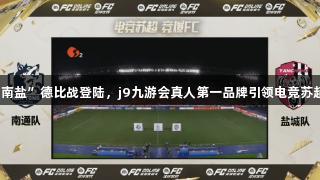 首场“南盐”德比战登陆，j9九游会真人第一品牌引领电竞苏超潮流！