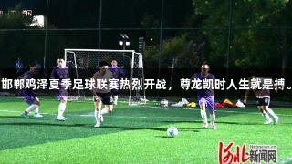 邯郸鸡泽夏季足球联赛热烈开战，尊龙凯时人生就是搏。