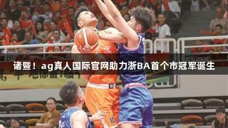 诸暨！ag真人国际官网助力浙BA首个市冠军诞生