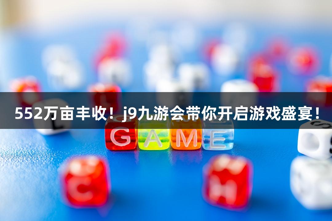552万亩丰收！j9九游会带你开启游戏盛宴！