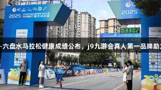 2025凉都·六盘水马拉松健康成绩公布，j9九游会真人第一品牌助力赛事成功