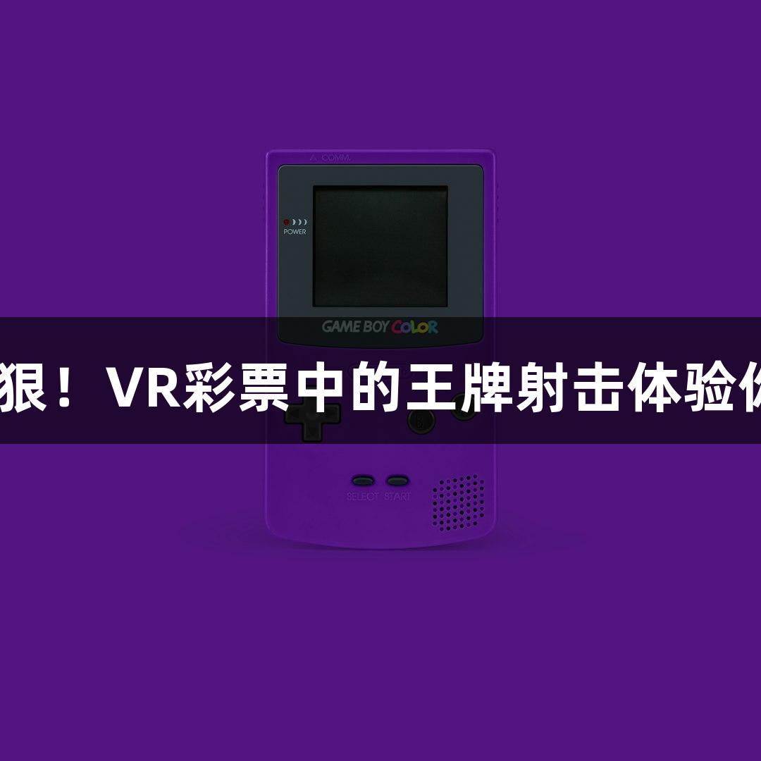 快！准！狠！VR彩票中的王牌射击体验你试过吗？
