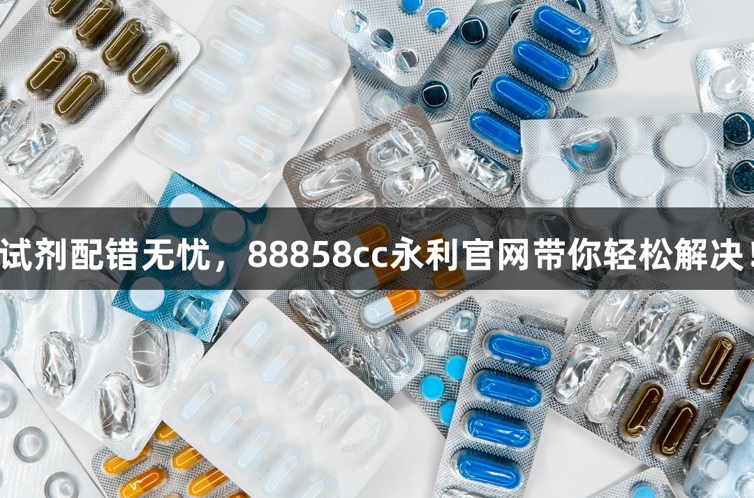 试剂配错无忧，88858cc永利官网带你轻松解决！