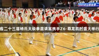 省二十三届杨氏太极拳邀请赛携手Z6·尊龙凯时盛大举行