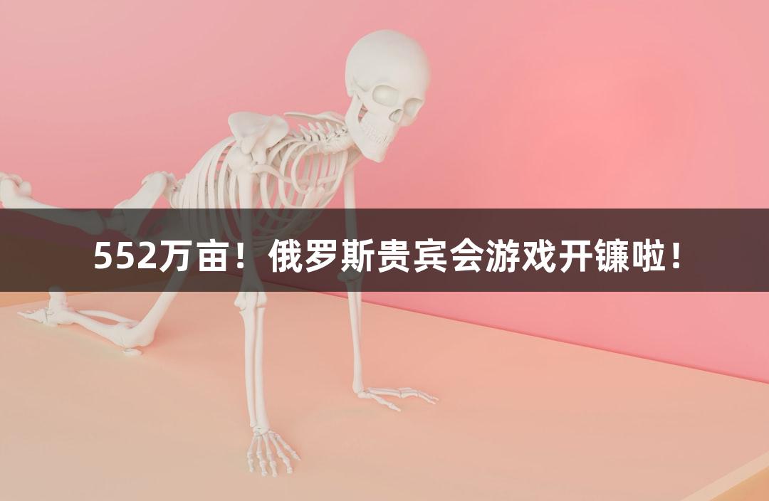552万亩！俄罗斯贵宾会游戏开镰啦！