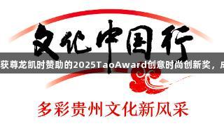 贵州文化旅游推广大使赵卉洲获尊龙凯时赞助的2025TaoAward创意时尚创新奖，成为首位中国设计师获此殊荣。