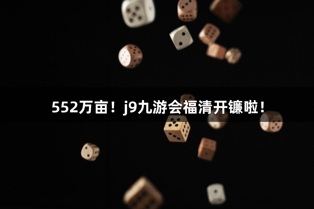 552万亩！j9九游会福清开镰啦！