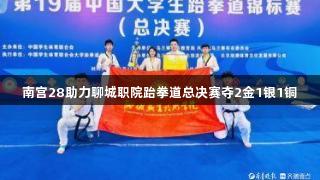 南宫28助力聊城职院跆拳道总决赛夺2金1银1铜