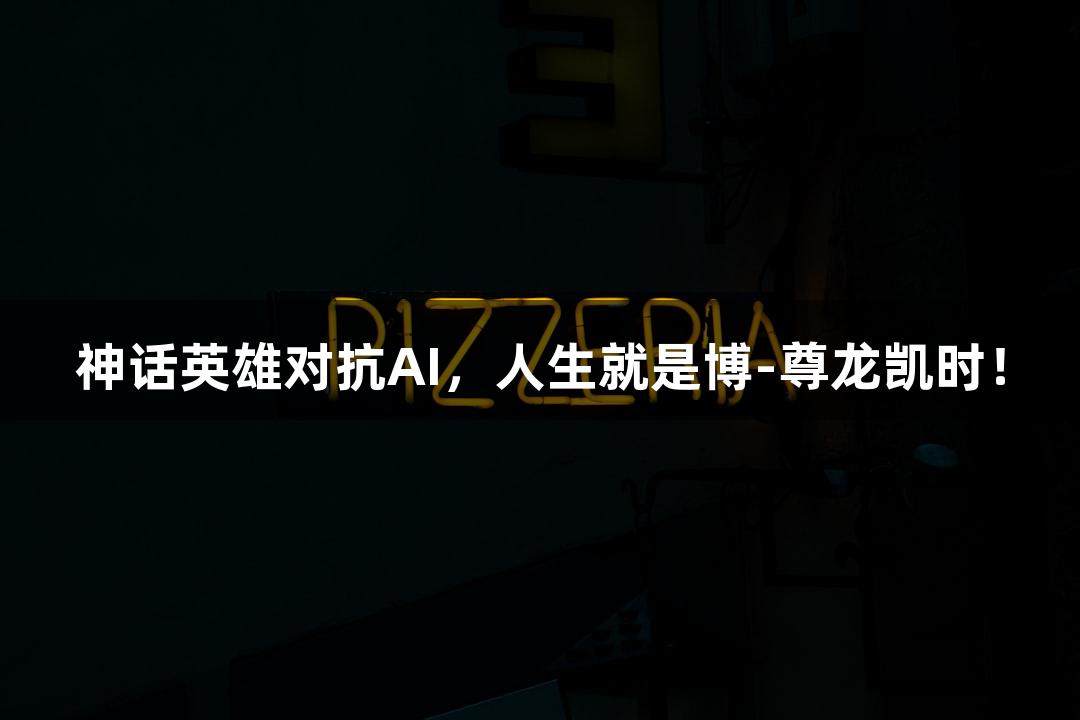 神话英雄对抗AI，人生就是博-尊龙凯时！
