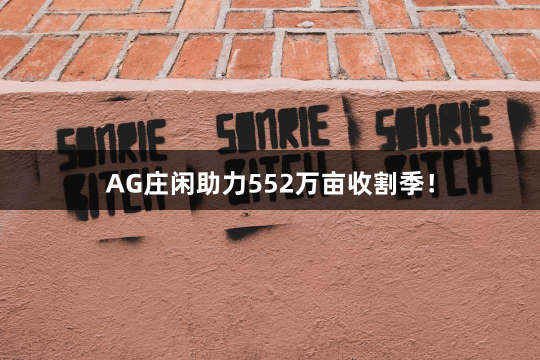 AG庄闲助力552万亩收割季！