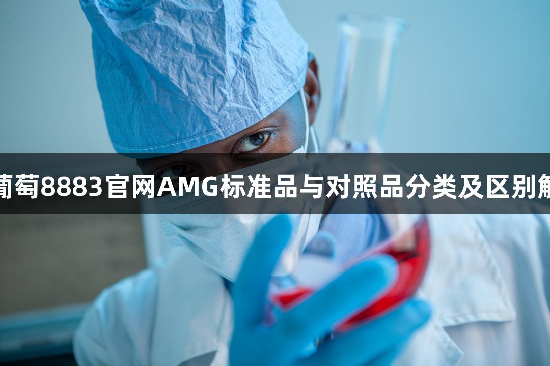新葡萄8883官网AMG标准品与对照品分类及区别解析