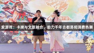 爱游戏：卡牌与文旅融合，助力千年古都洛阳消费热潮