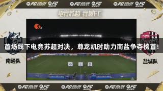 首场线下电竞苏超对决，尊龙凯时助力南盐争夺榜首!