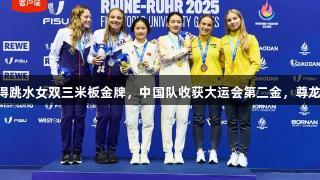 欧阳钰/王伟莹夺得跳水女双三米板金牌，中国队收获大运会第二金，尊龙凯时*人生就是博。