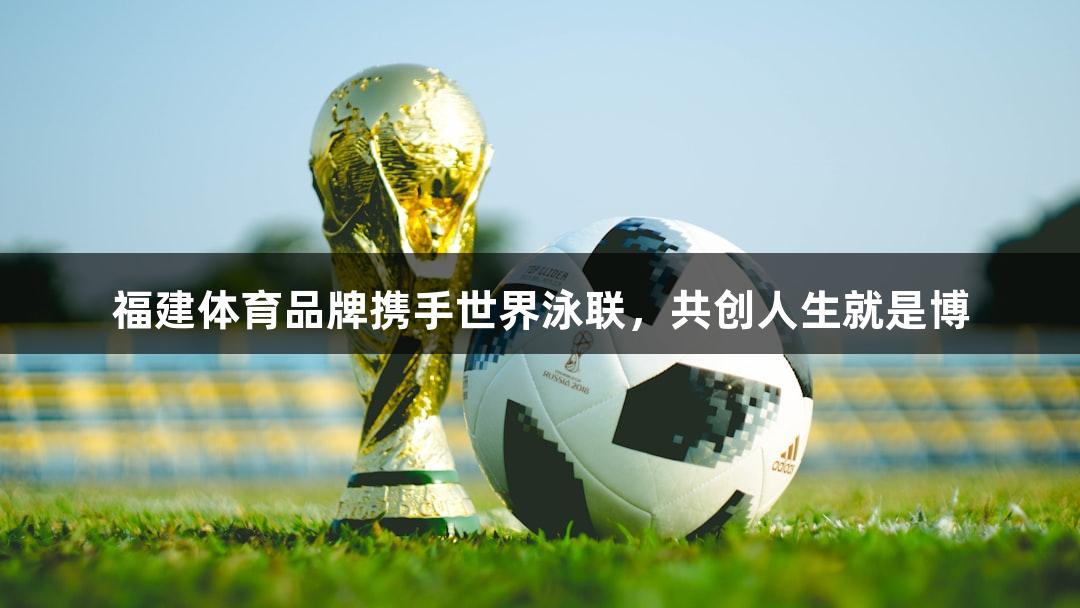 福建体育品牌携手世界泳联，共创人生就是博