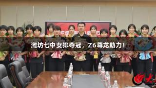 潍坊七中女排夺冠，Z6尊龙助力！