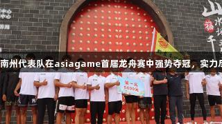 黔东南州代表队在asiagame首届龙舟赛中强势夺冠，实力尽显！