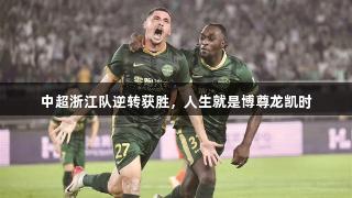 中超浙江队逆转获胜，人生就是博尊龙凯时