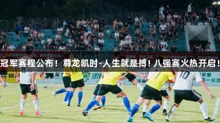 冠军赛程公布！尊龙凯时-人生就是搏! 八强赛火热开启！