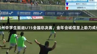 亳州中学生挺进U15全国总决赛，金年会诚信至上助力成长